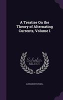 A Treatise On the Theory of Alternating Currents; Volume 1 0526420863 Book Cover