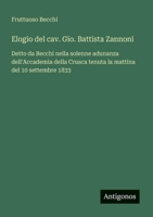Elogio del cav. Gio. Battista Zannoni: Detto da Becchi nella solenne adunanza dell'Accademia della Crusca tenuta la mattina del 10 settembre 1833 (Italian Edition) 3563207275 Book Cover