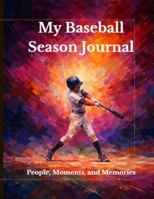 My Baseball Season Journal: People, Moments, and Memories: A Keepsake of Playing, Learning, and Growing B0GJRFDGHF Book Cover