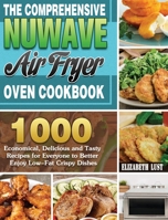 The Comprehensive Nuwave Air Fryer Oven Cookbook: 1000 Economical, Delicious and Tasty Recipes for Everyone to Better Enjoy Low-Fat Crispy Dishes 1801241120 Book Cover