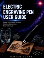 ELECTRIC ENGRAVING PEN USER GUIDE: Master DIY Projects on Glass, Metal, and Wood with Easy Techniques B0H1SBYQPR Book Cover