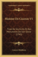 Histoire De Ciceron V1: Tiree De Ses Ecrits Et Des Monuments De Son Siecle (1743) 1104761505 Book Cover