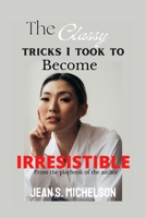 The classy tricks I took to become irresistible B0B9LH4L16 Book Cover