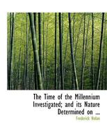 The Time of the Millennium Investigated: And Its Nature Determined on Scriptural Grounds 0353935662 Book Cover