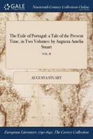 The Exile of Portugal: a Tale of the Present Time, in Two Volumes: by Augusta Amelia Stuart; VOL. II 1375073346 Book Cover