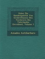 Ueber Die Handelspolitik Von Gro Brittanien Den Verehrern Des Vaterlandes Gewidmet, Volume 1 1249947219 Book Cover