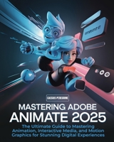 Mastering Adobe Animate 2025: The Ultimate Guide to Mastering Animation, Interactive Media, and Motion Graphics for Stunning Digital Experiences B0DV39KZLR Book Cover