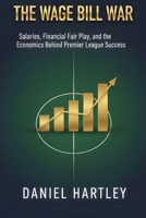 The Wage Bill War: Salaries, Contracts, and the Economics Behind Winning Titles (Business in Football) B0GYGFYBMY Book Cover
