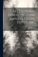 L'art Du Dessin Démontré D'une Manière Claire Et Précise... - Primary Source Edition 1022624954 Book Cover