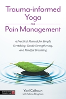 Trauma-informed Yoga for Pain Management: A Practical Manual for Simple Stretching, Gentle Strengthening, and Mindful Breathing 1839978007 Book Cover