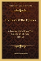 The Last Of The Epistles: A Commentary Upon The Epistle Of St. Jude 1104255928 Book Cover