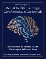 The Encyclopedia of Mental Health Trainings, Certifications, & Credentials : Introduction to Mental Health Trainings and Where to Start 1972909088 Book Cover