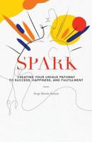 Spark: Creating Your Unique Pathway to Success, Happiness, and Fulfillment 1619617870 Book Cover