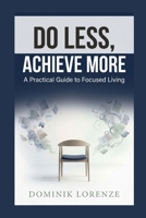 DO LESS, ACHIEVE MORE: A PRACTIAL GUIDE TO FOCUSED LIVING B0H2SM2M5G Book Cover