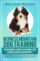 Bernese Mountain Dog Training: The Beginner's Guide to Training Your Bernese Mountain Dog Puppy: Includes Potty Training, Sit, Stay, Fetch, Drop, Leash Training and Socialization Training 1948489724 Book Cover