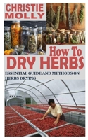 HOW TO DRY HERBS: Essential Guide and Methods on Herbs Drying B09CV34FKN Book Cover