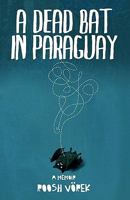 A Dead Bat In Paraguay: One Man's Peculiar Journey Through South America 1442136367 Book Cover