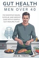 Gut Health for Men Over 40: Fix Digestive Issues, Fatigue, and Weight Gain with a Simple Gut-Healing Plan: Boost Energy, Digestion, and Immunity. End Bloating, Fatigue, and Weight Gain. B0FD413QFC Book Cover