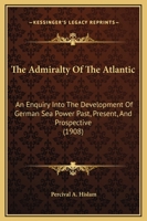 The Admiralty of the Atlantic: An Enquiry Into the Development of German Sea Power, Past, Present, and Prospective: Illust. and Map 1164890352 Book Cover