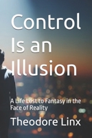 Control Is an Illusion: A Life Lost to Fantasy in the Face of Reality B0FN6HL2YL Book Cover