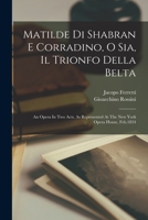 Matilde Di Shabran E Corradino, O Sia, Il Trionfo Della Belta: An Opera In Two Acts. As Represented At The New York Opera House, Feb.1834 1273024834 Book Cover