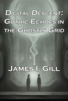 Digital Descent: Gothic Echoes in the Ghostly Grid B0CK3H519Z Book Cover