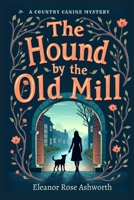 The Hound by the Old Mill: A Country Canine Mystery B0GV2PYD56 Book Cover