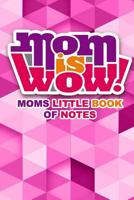 Mom Is Wow Moms Little Book of Notes: 100 Page Notebook for the Busy Mom 1723983039 Book Cover