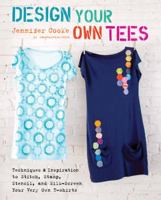 Design Your Own Tees: Techniques and Inspiration to Stitch, Stamp, Stencil, and Silk-Screen Your Very Own T-Shirts 0312644248 Book Cover