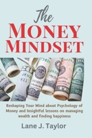 The Money Mindset: Reshaping Your Mind about Psychology of Money and Insightful lessons on managing wealth and finding happiness B0CVTDZY1G Book Cover