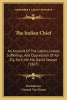 The Indian Chief: An Account Of The Labors, Losses, Sufferings, And Oppression Of Ke-Zig-Ko-E-Ne-Ne, David Sawyer 1015143032 Book Cover