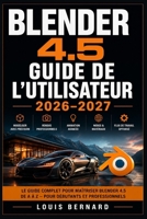 Blender 4.5 Guide de l'Utilisateur 2026–2027: Maîtrisez la Modélisation 3D, l'Animation et le Rendu Du Débutant au Créateur Confirmé (French Edition) B0H6TC9WCF Book Cover