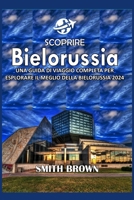 SCOPRIRE BIELORUSSIA: UNA GUIDA DI VIAGGIO COMPLETA PER ESPLORARE IL MEGLIO DELLA BIELORUSSIA 2024 (Italian Edition) B0CWDYX23W Book Cover