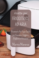 Ricette per FRIGGITRICE AD ARIA: Ricettario Air Fryer Facile per Cuocere, Friggere, Grigliare e Arrostire B0CH6YGZT7 Book Cover