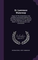 St. Lawrence Waterway: Report Of The United States And Canadian Government Engineers On The Improvement Of The St. Lawrence River From Montreal To ... Made To The International Joint Commission... 1276865082 Book Cover