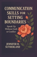 Communication Skills for Setting Boundaries: Speak Up Without Guilt or Conflict B0FCC1XR5H Book Cover