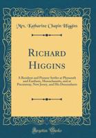 Richard Higgins: A Resident and Pioneer Settler at Plymouth and Eastham, Massachusetts, and at Piscataway, New Jersey, and His Descendants (Classic Reprint) 0282481435 Book Cover