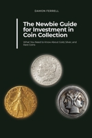 The Newbie Guide for Investment in Coin Collection: What You Need to Know About Gold, Silver, and Rare Coins B08XL9QL8L Book Cover