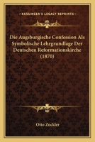 Die Augsburgische Confession Als Symbolische Lehrgrundlage Der Deutschen Reformationskirche (1870) 1275271855 Book Cover