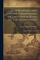 Some Pliocene And Miocene Foraminifera Of The Coastal Plain Of The United States: Papers, Volume 8, Issue 676 1340057506 Book Cover