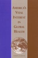 America's Vital Interest in Global Health: Protecting Our People, Enhancing Our Economy, and Advancing Our International Interests 030907665X Book Cover