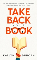 Take Back Your Book: An Author's Guide to Rights Reversion and Publishing on Your Terms 1954559100 Book Cover