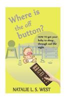 Where is the off button?: How to get your baby to sleep through out the night 1533371504 Book Cover