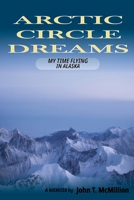Arctic Circle Dreams: My Time Flying in Alaska 1105958353 Book Cover