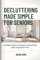 Decluttering Made Simple for Seniors: A Simple Guide to Letting Go, Downsizing, and Living Stress-Free B0GWD211CQ Book Cover