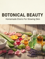Botanical Beauty: Homemade Elixirs For Glowing Skin B0FVSBDFRL Book Cover