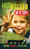 Mud Kitchen in a Day: How to Quickly Get Your Kids Outside, Playing in the Dirt, & Enjoying Creative Play 1534968881 Book Cover