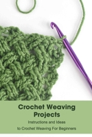 Crochet Weaving Projects: Instructions and Ideas to Crochet Weaving For Beginners: Learning to Weave B093B9XVJ3 Book Cover