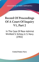 Record Of Proceedings Of A Court Of Inquiry V1, Part 2: In The Case Of Rear-Admiral Winfield S. Schley, U. S. Navy 1167250982 Book Cover