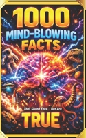 1000 MIND-BLOWING FACTS THAT SOUND FAKE BUT ARE TRUE: The Ultimate Collection of Weird, Shocking & Unbelievable Facts About Science, Space, History, Animals & the Human Body B0GSYFSTL7 Book Cover